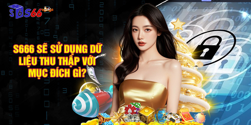 S666 sẽ sử dụng dữ liệu thu thập từ hội viên với mục đích gì?