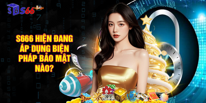 Nhà cái S666 hiện đang áp dụng biện pháp bảo mật nào?