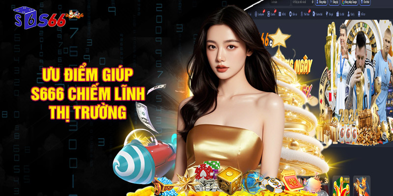 Ưu điểm giúp S666 chiếm lĩnh thị trường cá cược Việt Nam