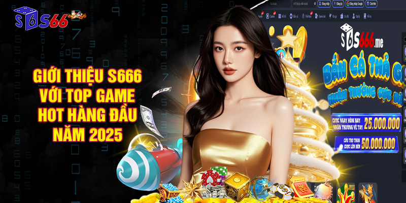 Giới thiệu S666 với top game hot hàng đầu năm 2025