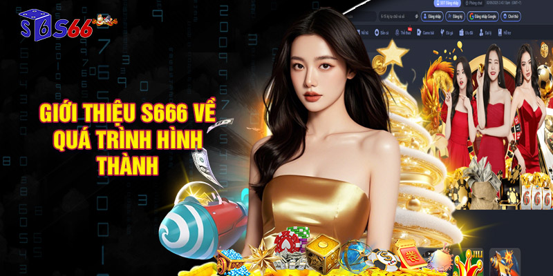 Giới thiệu S666 về quá trình hình thành nhà cái và phát triển